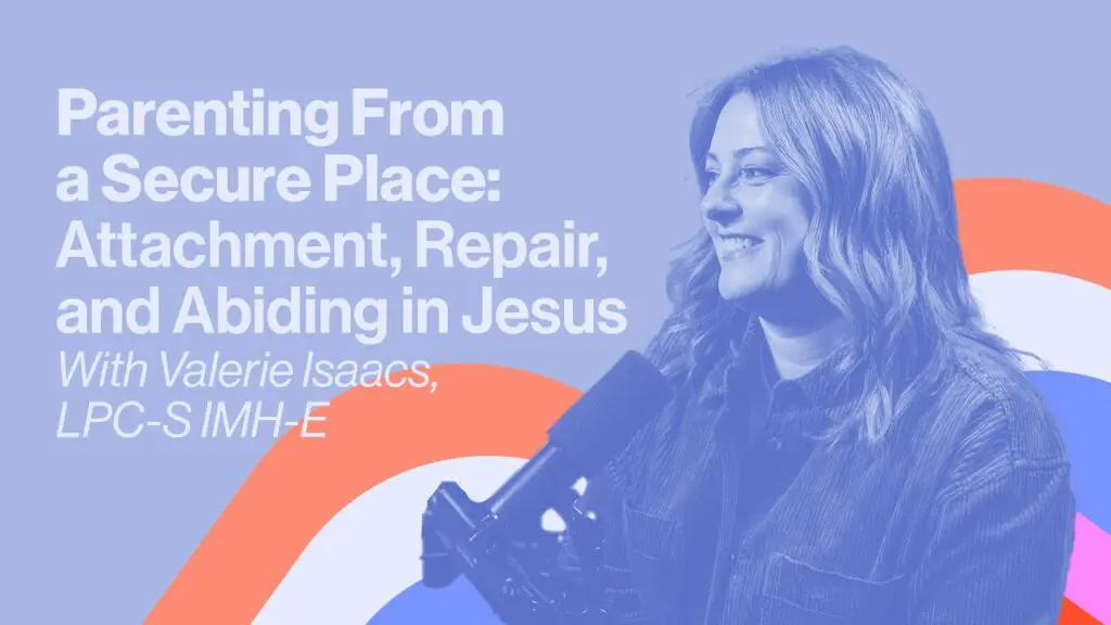 Parenting From a Secure Place: Attachment, Repair, and Abiding in Jesus